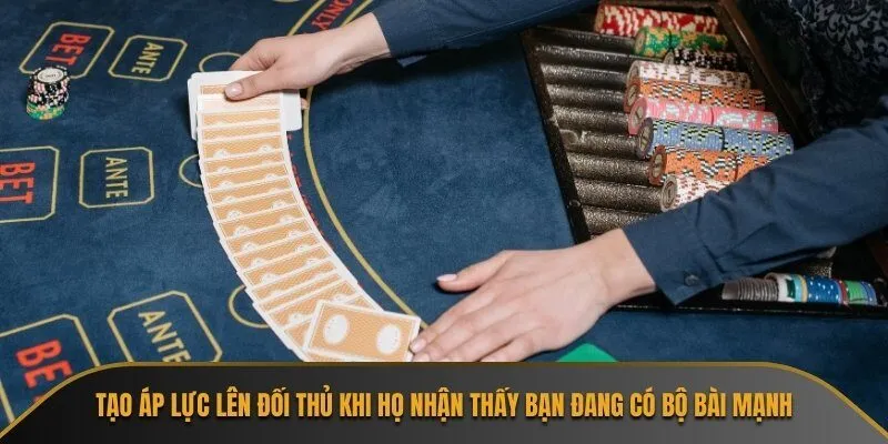 Tạo áp lực lên đối thủ khi họ nhận thấy bạn đang có bộ bài mạnh